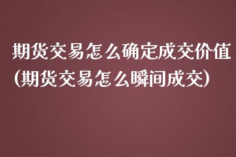 期货交易怎么确定成交价值(期货交易怎么瞬间成交)_https://www.boyangwujin.com_黄金期货_第1张