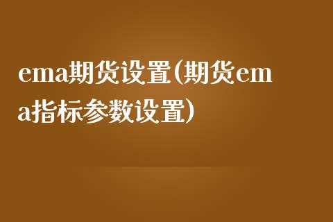 ema期货设置(期货ema指标参数设置)_https://www.boyangwujin.com_期货直播间_第1张