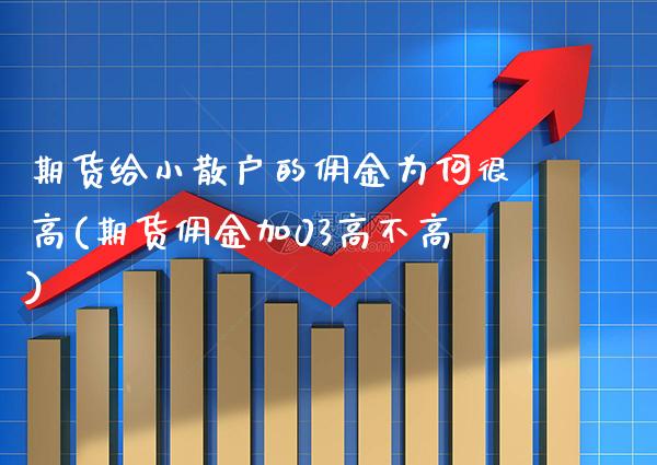 期货给小散户的佣金为何很高(期货佣金加03高不高)