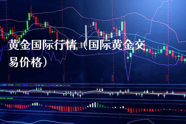 黄金国际行情（国际黄金交易价格）_https://www.boyangwujin.com_期货直播间_第1张