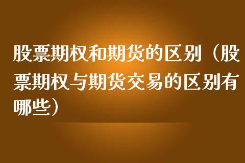 股票期权和期货的区别（股票期权与期货交易的区别有哪些）_https://www.boyangwujin.com_期货直播间_第1张
