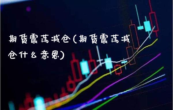 期货震荡减仓(期货震荡减仓什么意思)_https://www.boyangwujin.com_恒生指数_第1张