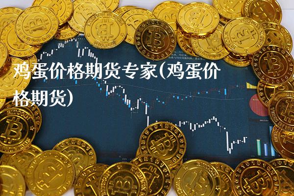 鸡蛋价格期货专家(鸡蛋价格期货)_https://www.boyangwujin.com_期货直播间_第1张