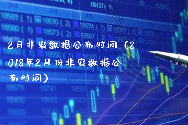 2月非农数据公布时间（2018年2月份非农数据公布时间）