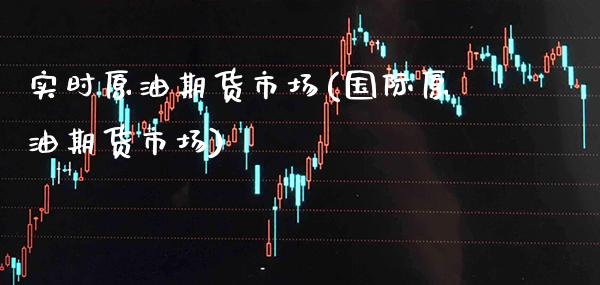 实时原油期货市场(国际原油期货市场)_https://www.boyangwujin.com_期货直播间_第1张