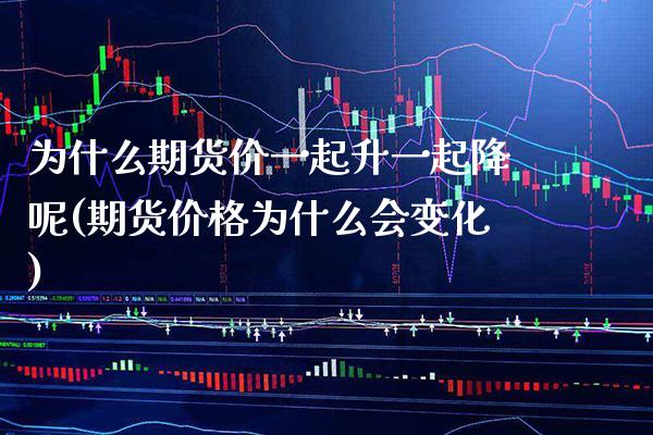 为什么期货价一起升一起降呢(期货价格为什么会变化)_https://www.boyangwujin.com_期货直播间_第1张