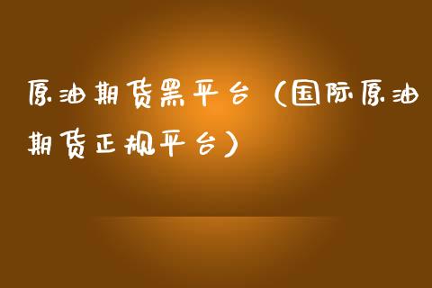 原油期货黑平台（国际原油期货正规平台）