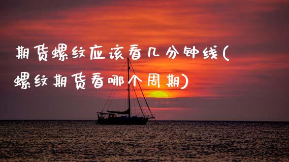 期货螺纹应该看几分钟线(螺纹期货看哪个周期)_https://www.boyangwujin.com_内盘期货_第1张
