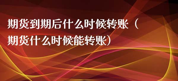 期货到期后什么时候转账（期货什么时候能转账）_https://www.boyangwujin.com_期货直播间_第1张