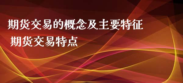 期货交易的概念及主要特征 期货交易特点_https://www.boyangwujin.com_原油期货_第1张