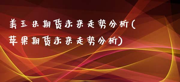 美玉米期货未来走势分析(苹果期货未来走势分析)_https://www.boyangwujin.com_期货直播间_第1张