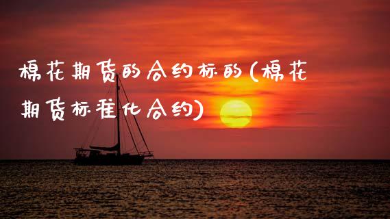 棉花期货的合约标的(棉花期货标准化合约)_https://www.boyangwujin.com_期货直播间_第1张