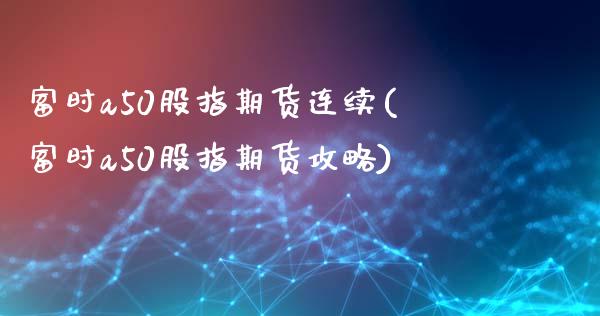 富时a50股指期货连续(富时a50股指期货攻略)_https://www.boyangwujin.com_内盘期货_第1张