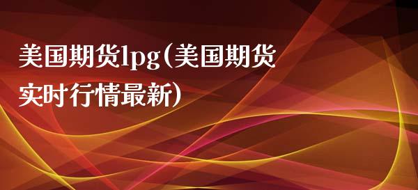 美国期货lpg(美国期货实时行情最新)_https://www.boyangwujin.com_黄金期货_第1张