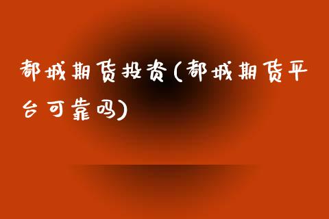 都城期货投资(都城期货平台可靠吗)_https://www.boyangwujin.com_期货直播间_第1张