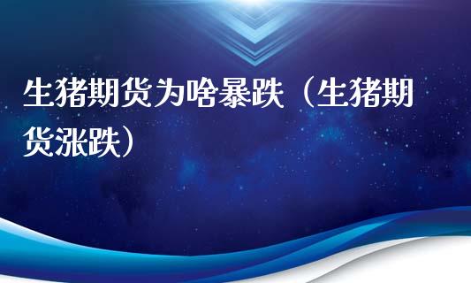 生猪期货为啥暴跌（生猪期货涨跌）_https://www.boyangwujin.com_期货直播间_第1张