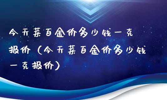 今天菜百金价多少钱一克 报价（今天菜百金价多少钱一克报价）
