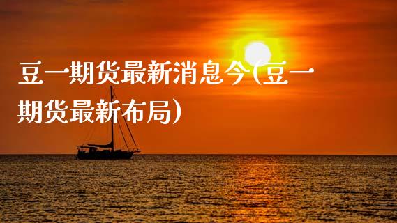 豆一期货最新消息今(豆一期货最新布局)_https://www.boyangwujin.com_白银期货_第1张