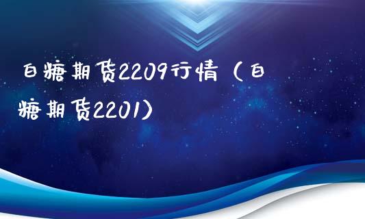 白糖期货2209行情（白糖期货2201）_https://www.boyangwujin.com_期货直播间_第1张