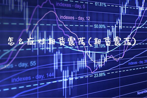 怎么应对期货震荡(期货震荡)_https://www.boyangwujin.com_期货直播间_第1张