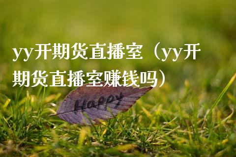yy开期货直播室（yy开期货直播室赚钱吗）