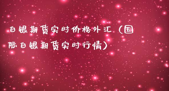 白银期货实时价格外汇（国际白银期货实时行情）_https://www.boyangwujin.com_期货直播间_第1张