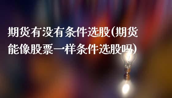 期货有没有条件选股(期货能像股票一样条件选股吗)_https://www.boyangwujin.com_内盘期货_第1张