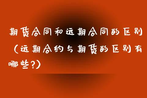 期货合同和远期合同的区别（远期合约与期货的区别有哪些?）_https://www.boyangwujin.com_期货直播间_第1张