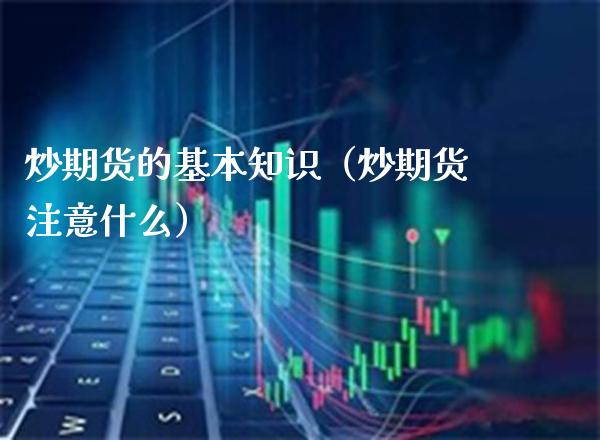 炒期货的基本知识（炒期货注意什么）