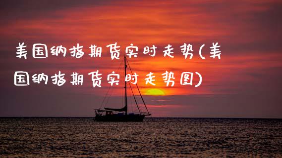 美国纳指期货实时走势(美国纳指期货实时走势图)_https://www.boyangwujin.com_原油期货_第1张