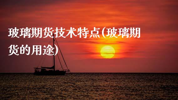 玻璃期货技术特点(玻璃期货的用途)_https://www.boyangwujin.com_内盘期货_第1张