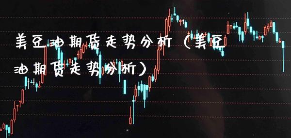 美豆油期货走势分析（美豆油期货走势分析）_https://www.boyangwujin.com_黄金期货_第1张