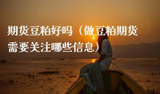 期货豆粕好吗（做豆粕期货需要关注哪些信息）