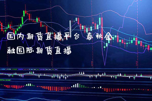 国内期货直播平台 春秋金融国际期货直播