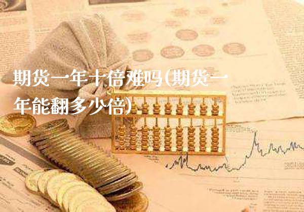 期货一年十倍难吗(期货一年能翻多少倍)_https://www.boyangwujin.com_期货直播间_第1张