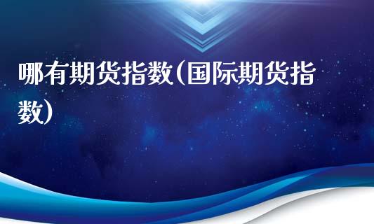 哪有期货指数(国际期货指数)_https://www.boyangwujin.com_期货直播间_第1张