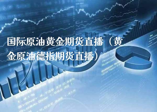 国际原油黄金期货直播（黄金原油德指期货直播）_https://www.boyangwujin.com_原油期货_第1张