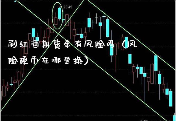 刷红酒期货单有风险吗（风险硬币在哪里换）_https://www.boyangwujin.com_期货直播间_第1张