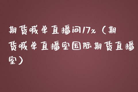 期货喊单直播间17x（期货喊单直播室国际期货直播室）