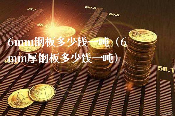 6mm钢板多少钱一吨（6mm厚钢板多少钱一吨）