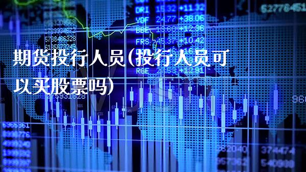 期货投行人员(投行人员可以买股票吗)_https://www.boyangwujin.com_期货直播间_第1张