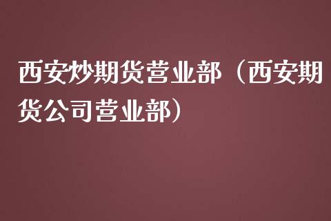 西安炒期货营业部（西安期货公司营业部）_https://www.boyangwujin.com_期货直播间_第1张