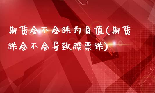 期货会不会跌为负值(期货跌会不会导致股票跌)_https://www.boyangwujin.com_原油直播间_第1张