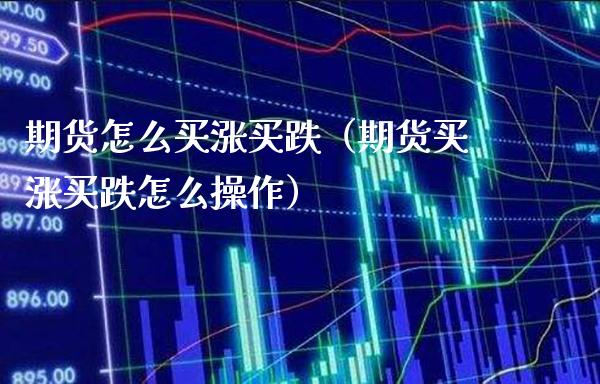 期货怎么买涨买跌（期货买涨买跌怎么操作）