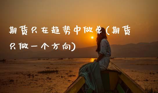 期货只在趋势中做单(期货只做一个方向)_https://www.boyangwujin.com_黄金期货_第1张
