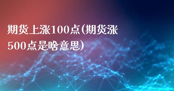 期货上涨100点(期货涨500点是啥意思)_https://www.boyangwujin.com_期货科普_第1张