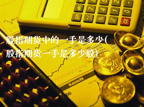 股指期货中的一手是多少(股指期货一手是多少股)