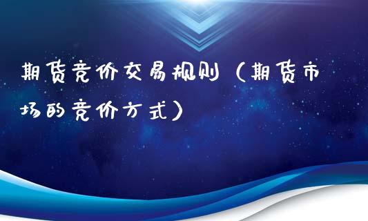 期货竞价交易规则（期货市场的竞价方式）