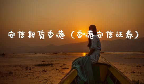 安信期货香港（香港安信证券）_https://www.boyangwujin.com_原油期货_第1张