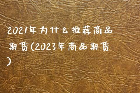 2021年为什么推荐商品期货(2023年商品期货)_https://www.boyangwujin.com_黄金期货_第1张